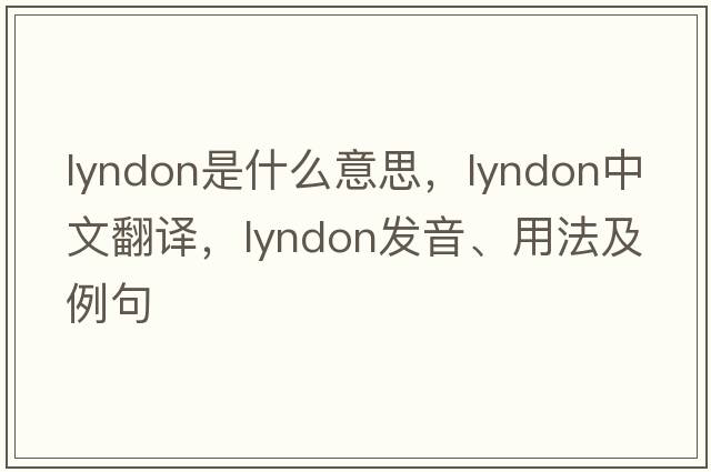 Lyndon是什么意思，Lyndon中文翻譯，Lyndon發(fā)音、用法及例句