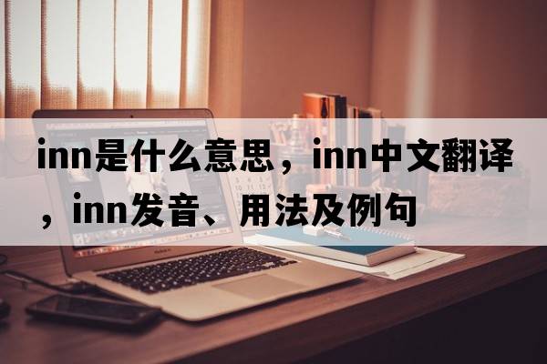 inn是什么意思，inn中文翻譯，inn發(fā)音、用法及例句
