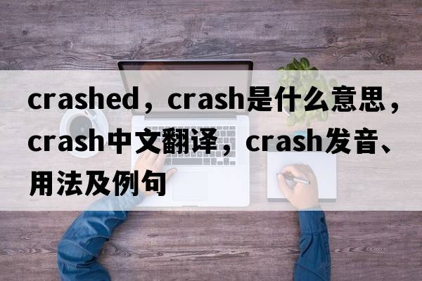 crashed，crash是什么意思，crash中文翻譯，crash發(fā)音、用法及例句