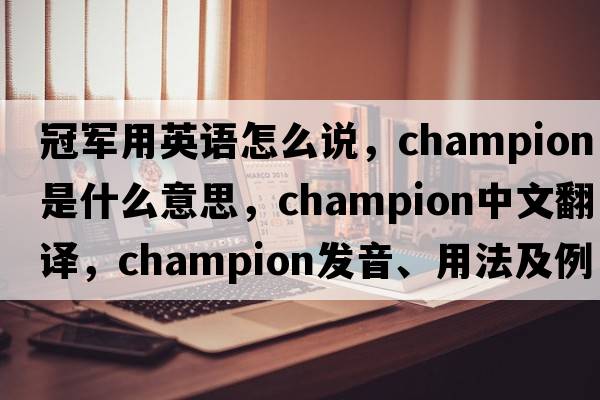 冠軍用英語(yǔ)怎么說(shuō)，champion是什么意思，champion中文翻譯，champion發(fā)音、用法及例句