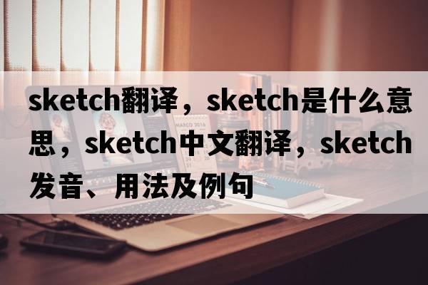 sketch翻譯，sketch是什么意思，sketch中文翻譯，sketch發(fā)音、用法及例句