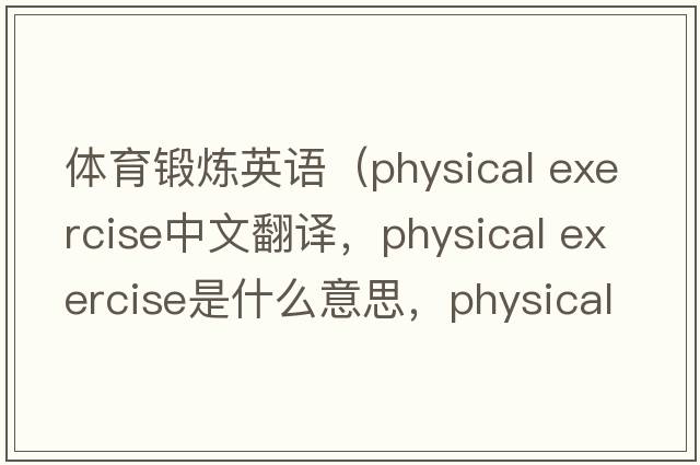體育鍛煉英語(yǔ)（physical exercise中文翻譯，physical exercise是什么意思，physical exercise發(fā)音、用法及例句）