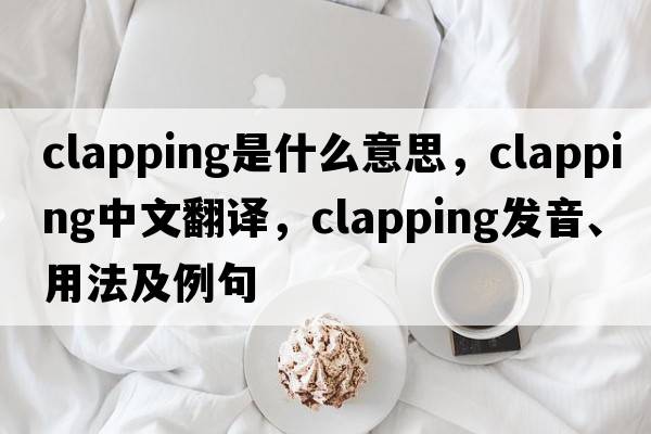 clapping是什么意思，clapping中文翻譯，clapping發(fā)音、用法及例句