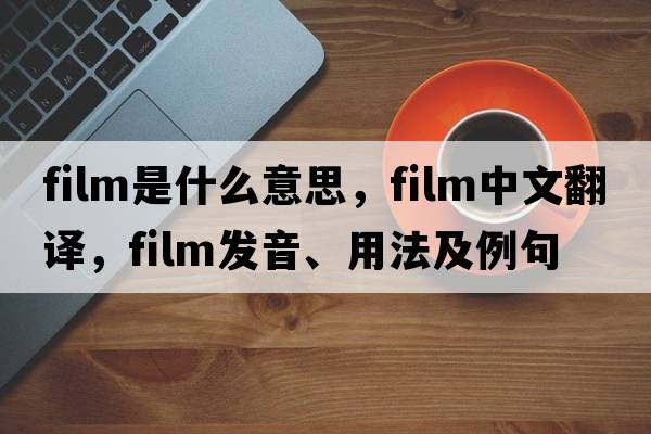 film是什么意思，film中文翻譯，film發(fā)音、用法及例句