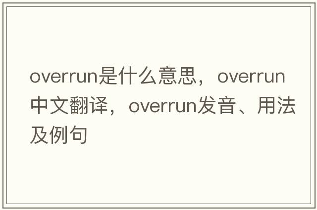 overrun是什么意思，overrun中文翻譯，overrun發(fā)音、用法及例句