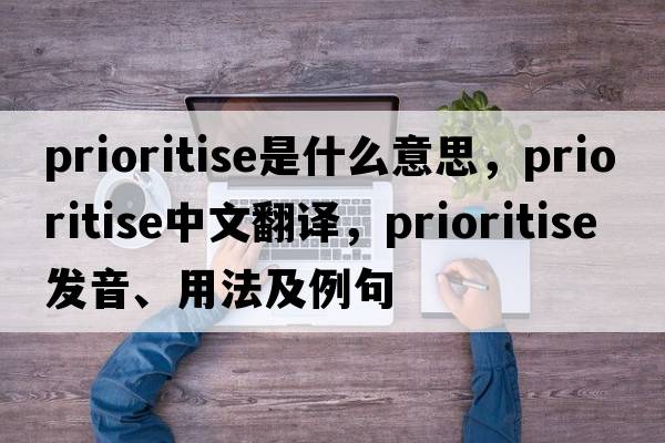 prioritise是什么意思，prioritise中文翻譯，prioritise發(fā)音、用法及例句