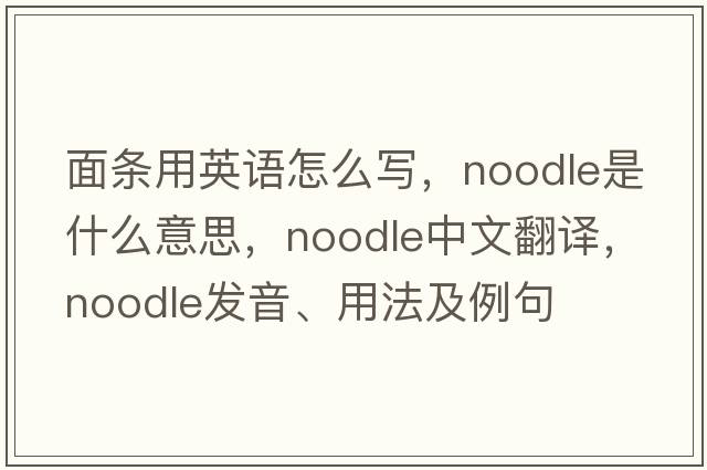 面條用英語(yǔ)怎么寫(xiě)，noodle是什么意思，noodle中文翻譯，noodle發(fā)音、用法及例句