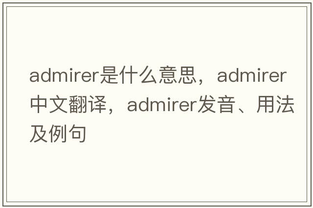 admirer是什么意思，admirer中文翻譯，admirer發(fā)音、用法及例句