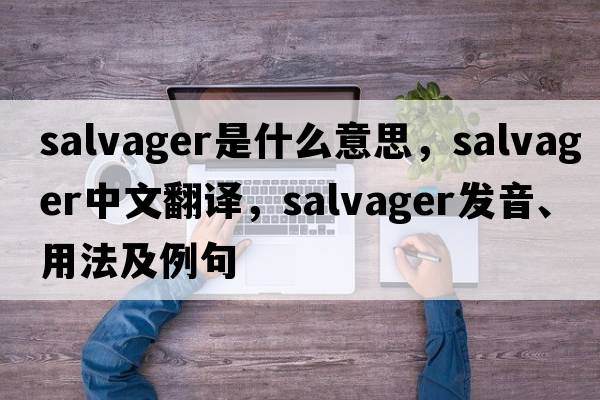 salvager是什么意思，salvager中文翻譯，salvager發(fā)音、用法及例句