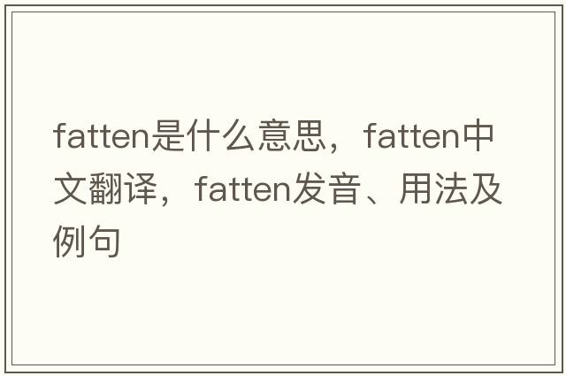 fatten是什么意思，fatten中文翻譯，fatten發(fā)音、用法及例句