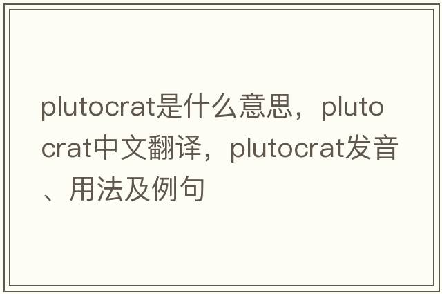 plutocrat是什么意思，plutocrat中文翻譯，plutocrat發(fā)音、用法及例句