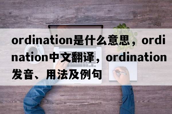 ordination是什么意思，ordination中文翻譯，ordination發(fā)音、用法及例句