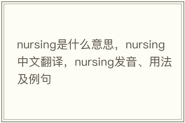 nursing是什么意思，nursing中文翻譯，nursing發(fā)音、用法及例句