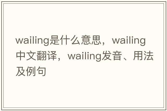 wailing是什么意思，wailing中文翻譯，wailing發(fā)音、用法及例句