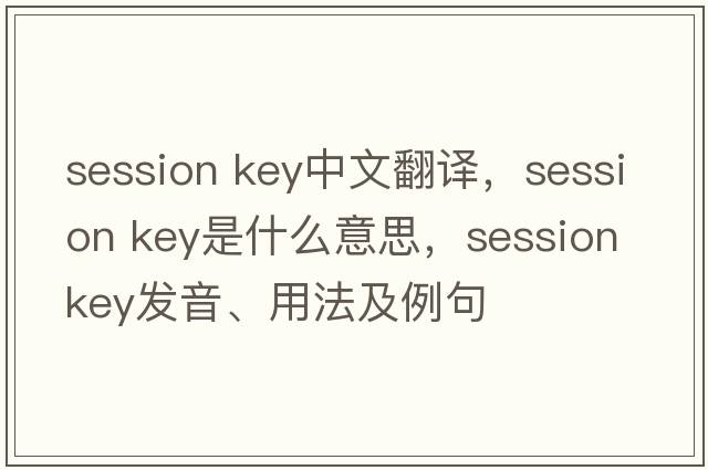 session key中文翻譯，session key是什么意思，session key發(fā)音、用法及例句
