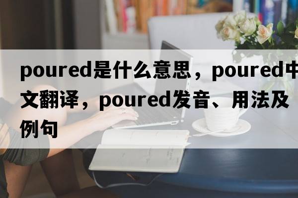 poured是什么意思，poured中文翻譯，poured發(fā)音、用法及例句