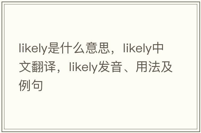 likely是什么意思，likely中文翻譯，likely發(fā)音、用法及例句