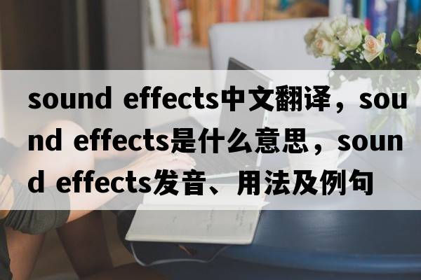 sound effects中文翻譯，sound effects是什么意思，sound effects發(fā)音、用法及例句