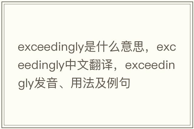 exceedingly是什么意思，exceedingly中文翻譯，exceedingly發(fā)音、用法及例句