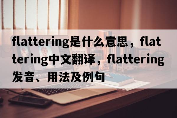 flattering是什么意思，flattering中文翻譯，flattering發(fā)音、用法及例句