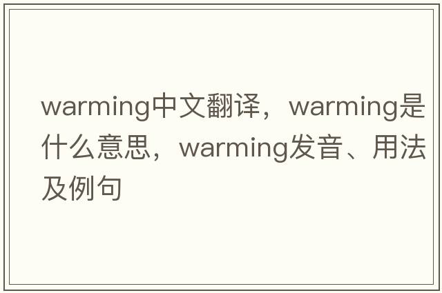 warming中文翻譯，warming是什么意思，warming發(fā)音、用法及例句