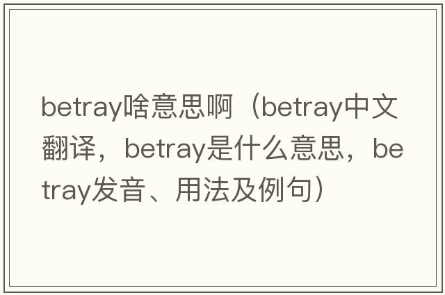 betray啥意思?。╞etray中文翻譯，betray是什么意思，betray發(fā)音、用法及例句）