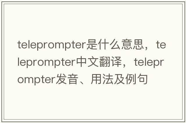 teleprompter是什么意思，teleprompter中文翻譯，teleprompter發(fā)音、用法及例句