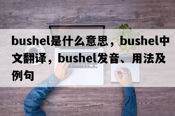 bushel是什么意思，bushel中文翻譯，bushel發(fā)音、用法及例句