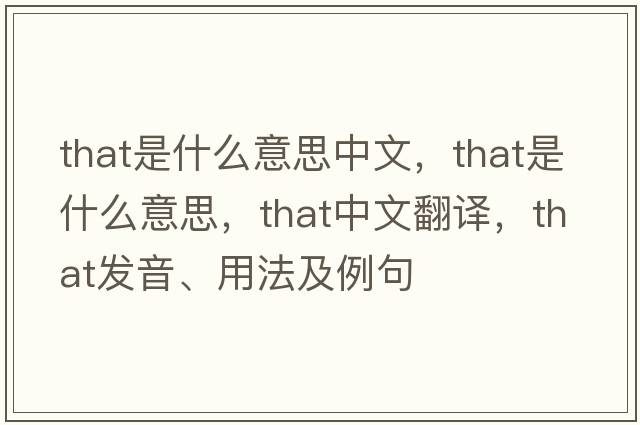 that是什么意思中文，that是什么意思，that中文翻譯，that發(fā)音、用法及例句