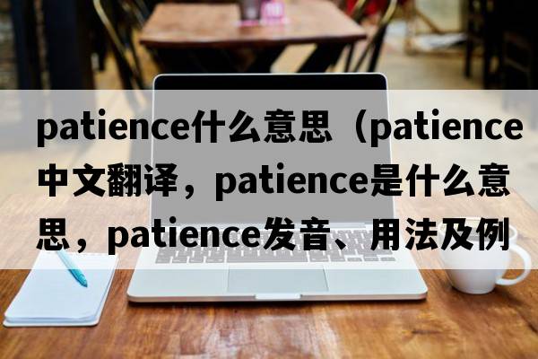 patience什么意思（patience中文翻譯，patience是什么意思，patience發(fā)音、用法及例句）