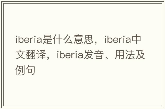 iberia是什么意思，iberia中文翻譯，iberia發(fā)音、用法及例句