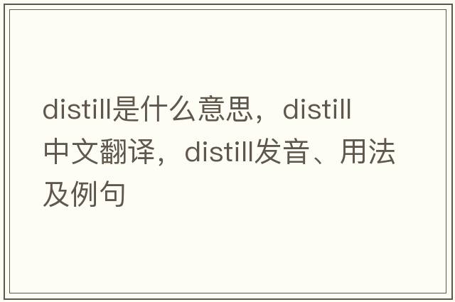 distill是什么意思，distill中文翻譯，distill發(fā)音、用法及例句