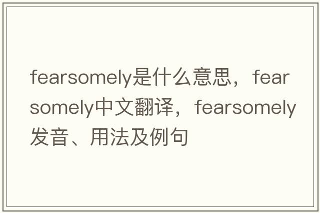 fearsomely是什么意思，fearsomely中文翻譯，fearsomely發(fā)音、用法及例句