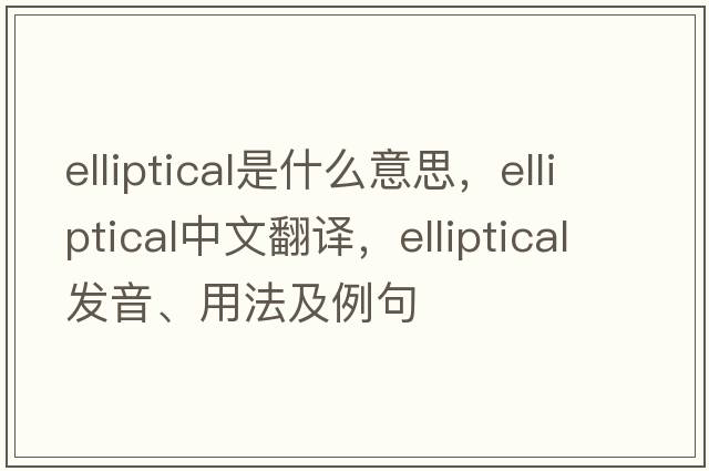 elliptical是什么意思，elliptical中文翻譯，elliptical發(fā)音、用法及例句