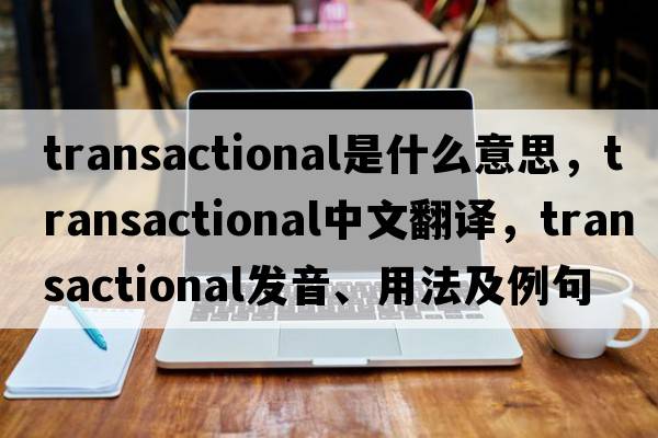 transactional是什么意思，transactional中文翻譯，transactional發(fā)音、用法及例句