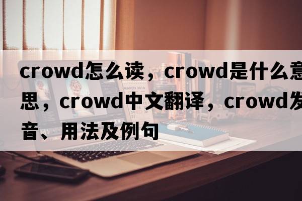 crowd怎么讀，crowd是什么意思，crowd中文翻譯，crowd發(fā)音、用法及例句