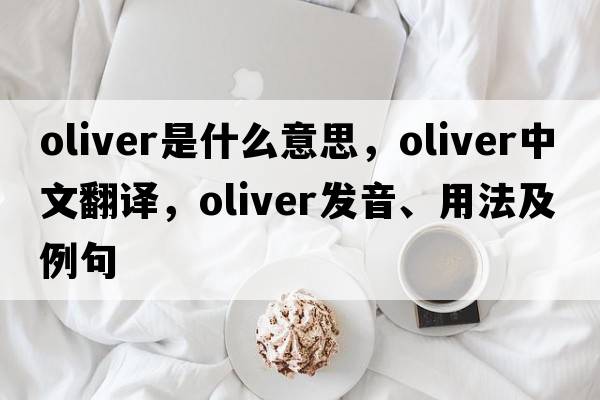 oliver是什么意思，oliver中文翻譯，oliver發(fā)音、用法及例句