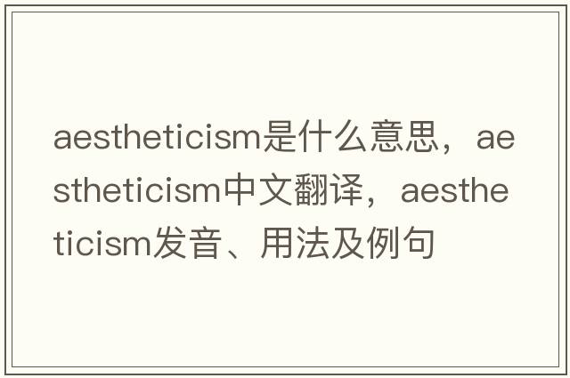 aestheticism是什么意思，aestheticism中文翻譯，aestheticism發(fā)音、用法及例句