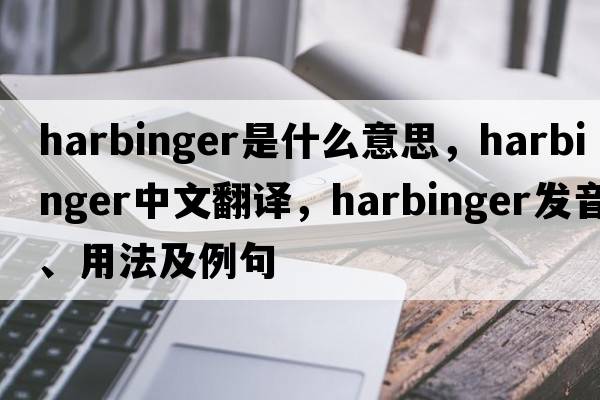 harbinger是什么意思，harbinger中文翻譯，harbinger發(fā)音、用法及例句