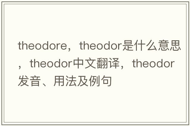 theodore，Theodor是什么意思，Theodor中文翻譯，Theodor發(fā)音、用法及例句
