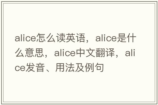 alice怎么讀英語(yǔ)，ALICE是什么意思，ALICE中文翻譯，ALICE發(fā)音、用法及例句