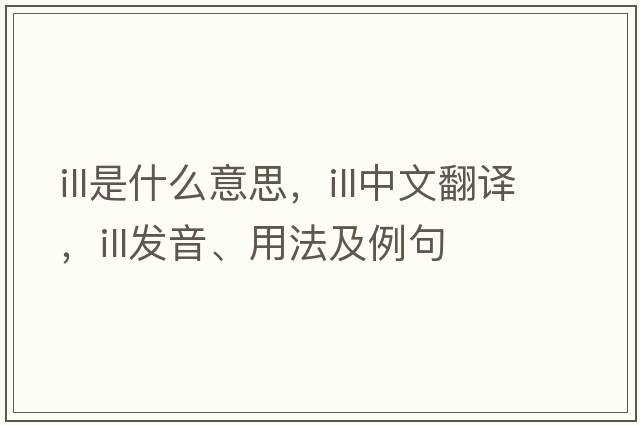 ill是什么意思，ill中文翻譯，ill發(fā)音、用法及例句