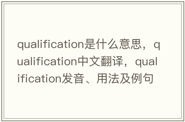 qualification是什么意思，qualification中文翻譯，qualification發(fā)音、用法及例句