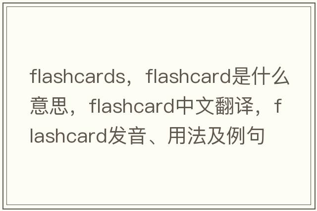 flashcards，flashcard是什么意思，flashcard中文翻譯，flashcard發(fā)音、用法及例句