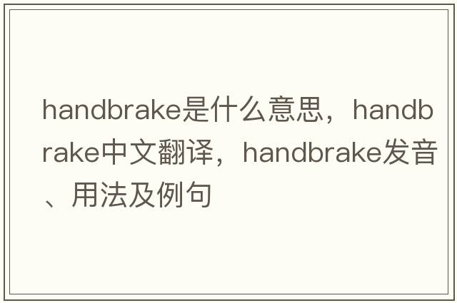 handbrake是什么意思，handbrake中文翻譯，handbrake發(fā)音、用法及例句