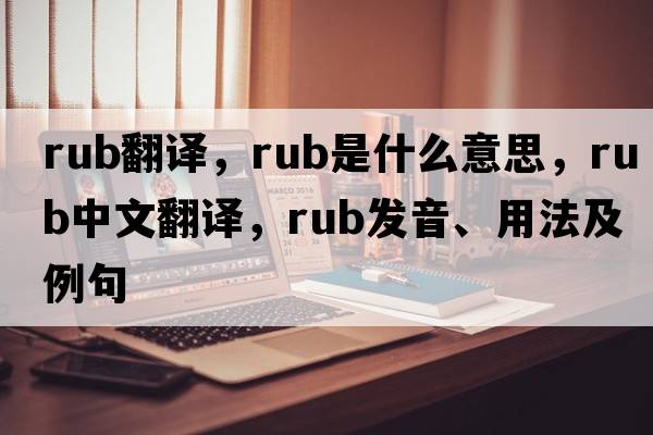 rub翻譯，rub是什么意思，rub中文翻譯，rub發(fā)音、用法及例句