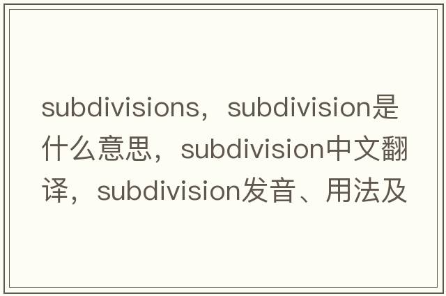 subdivisions，subdivision是什么意思，subdivision中文翻譯，subdivision發(fā)音、用法及例句