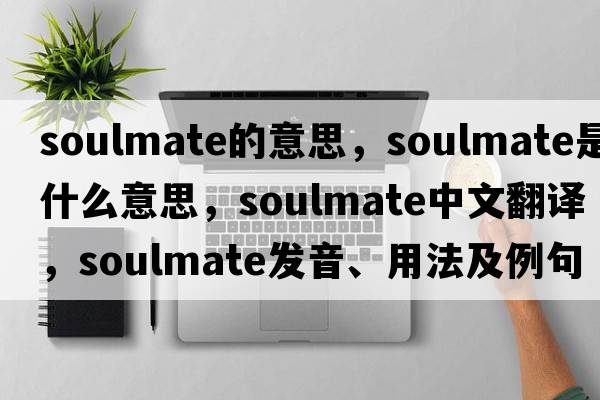 soulmate的意思，soulmate是什么意思，soulmate中文翻譯，soulmate發(fā)音、用法及例句