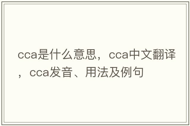 cca是什么意思，cca中文翻譯，cca發(fā)音、用法及例句