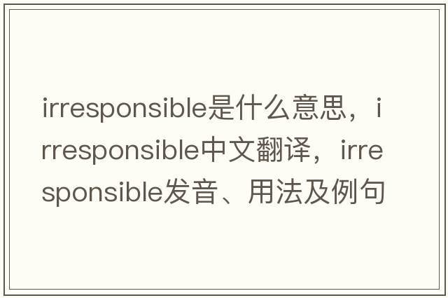 irresponsible是什么意思，irresponsible中文翻譯，irresponsible發(fā)音、用法及例句